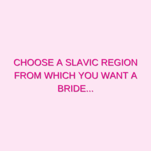 Choose a Slavic region from which you want a bride...